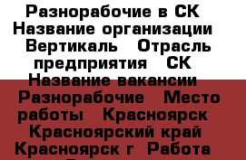 Разнорабочие в СК › Название организации ­ Вертикаль › Отрасль предприятия ­ СК › Название вакансии ­ Разнорабочие › Место работы ­ Красноярск - Красноярский край, Красноярск г. Работа » Вакансии   . Красноярский край,Красноярск г.